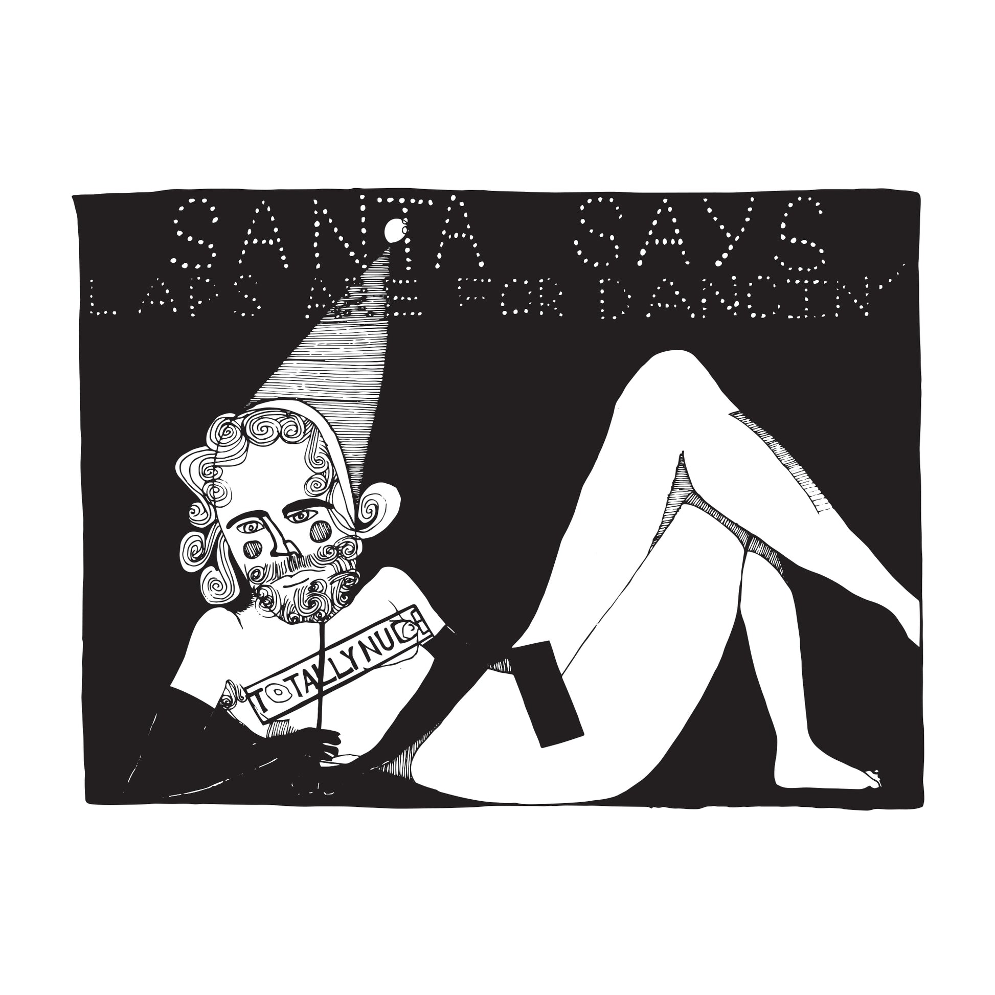 black and white illustration of an exotic dancer wearing black opera length gloves, a santa mask, and a santa hat reclining under a marquee that reads "santa says laps are for dancin'" with a sign over her breasts that says "totally nude" and a black bar over her pubis